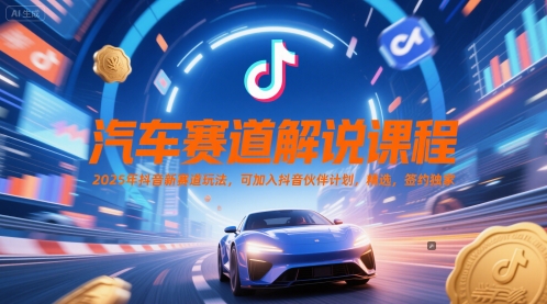 汽车赛道解说课程，2025年抖音新赛道玩法，可加入抖音伙伴计划，精选，签约独家-U9联盟