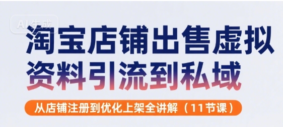 淘宝店铺出售虚拟资料引流到私域，从店铺注册到优化上架全讲解(11节课)-U9联盟