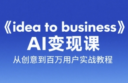 《idea to business》AI变成变现课，从创意到百万用户实战教程-U9联盟