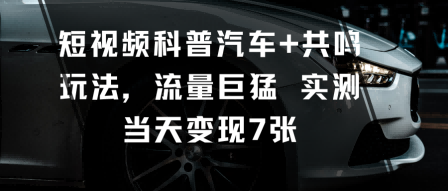 短视频科普汽车+共鸣玩法，流量巨猛实测当天变现7张-U9联盟
