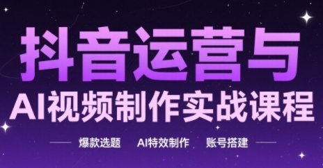 抖音运营与AI视频制作实战课程，爆款选题-AI特效制作-账号搭建-U9联盟