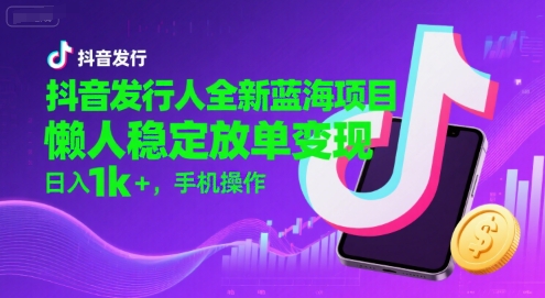 抖音发行人全新蓝海项目，懒人稳定放单变现,，日入1k+，手机操作【揭秘】-U9联盟
