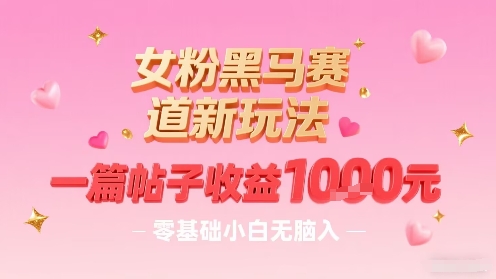 女粉黑马赛道新玩法，一篇帖子收益1k，零基础小白无脑入非常适合-U9联盟