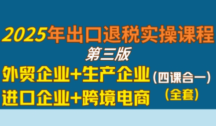 崔sir·出口退税实操-外贸企业+生产企业+跨境电商+进口企业(四课合一)-U9联盟