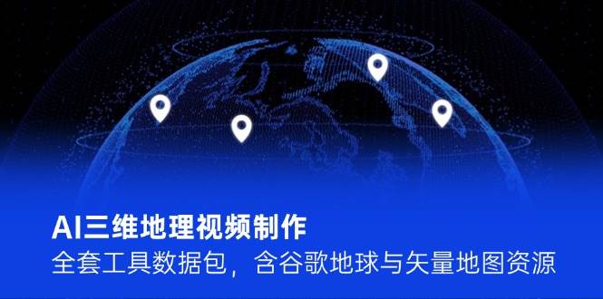 AI三维地理视频制作，全套工具数据包，含谷歌地球与矢量地图资源-U9联盟