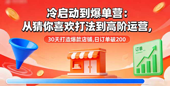 冷启动到爆单营：从猜你喜欢打法到高阶运营,30天打造爆款店铺,日订单破200-U9联盟