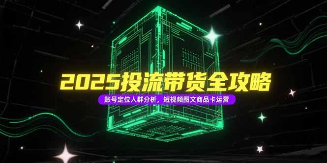 2025投流带货全攻略，账号定位人群分析，短视频图文商品卡运营-U9联盟