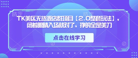 TK美区无货源店群项目【2.0整套玩法】，闭着眼睛入场就对了，挣的全是美刀-U9联盟
