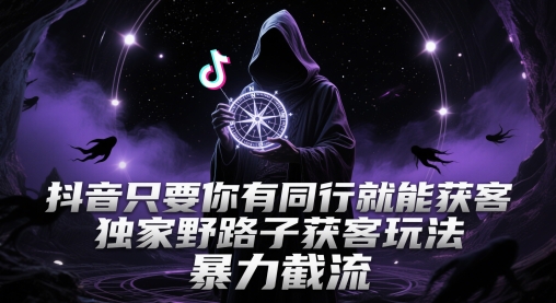 抖音只要你有同行就能获客，独家野路子获客玩法，暴力截流【揭秘】-U9联盟