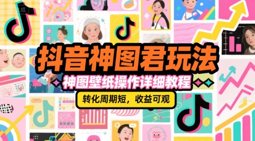 抖音神图君玩法，神图壁纸操作详细教程，转化周期短，收益可观-U9联盟