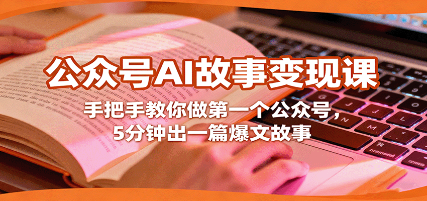 公众号AI故事变现课，手把手教你做第一个公众号，5分钟出一篇爆文故事-U9联盟