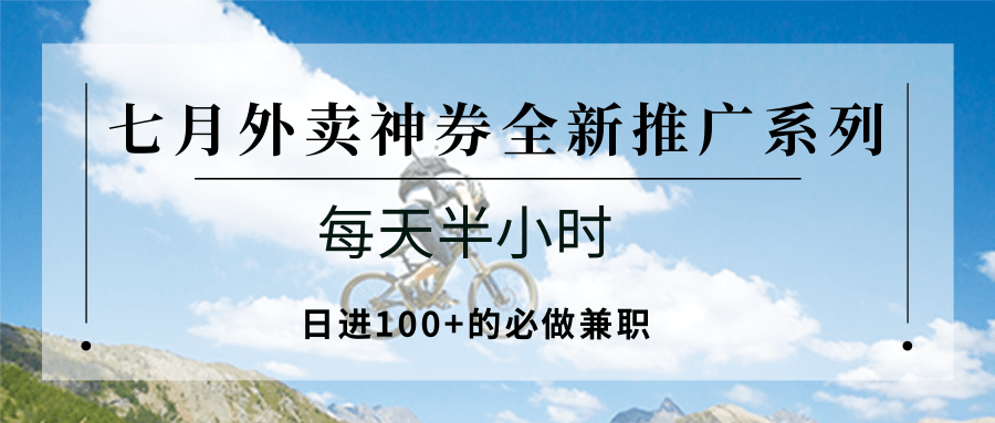 七月外卖神券全新推广系列；每天半小时，日进100+的必做兼职-U9联盟