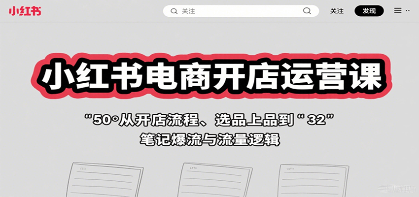小红书电商开店运营课：从开店流程、选品上品到笔记爆流与流量逻辑-U9联盟