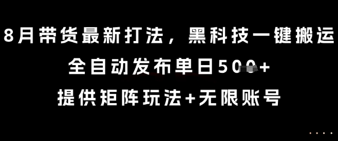 8月带货最新打法，黑科技一键搬运，全自动发布单日5张+，提供矩阵玩法+无限账号【揭秘】-U9联盟