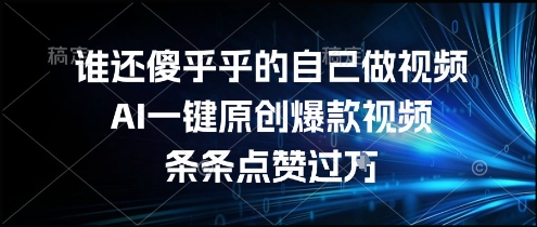 谁还傻乎乎的自己做视频？AI一键原创爆款视频，条条点赞过万，简单方便，好操作【揭秘】-U9联盟