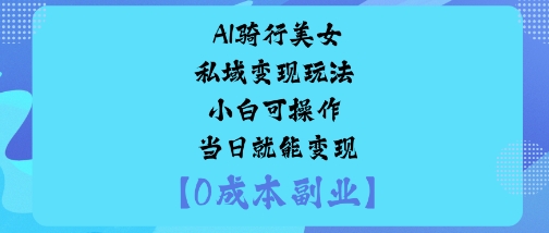 AI骑行美女私域变现玩法小白可操作当日就能变现-U9联盟