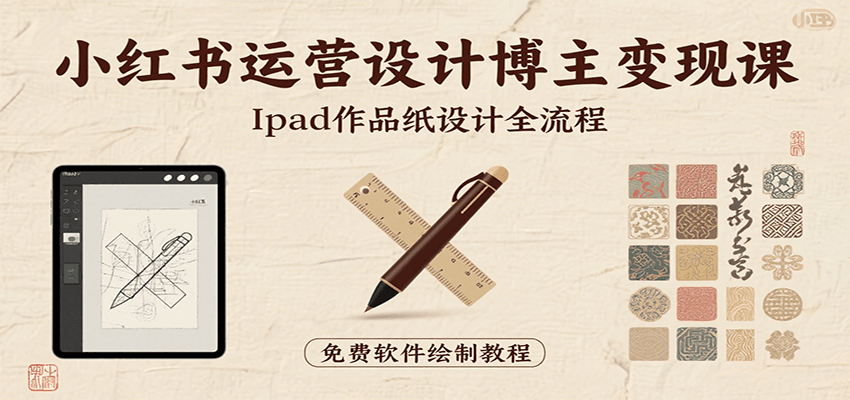 小红书运营设计博主变现课：iPad 上手作品纸设计，含全流程及细节技巧，避坑少绕路-U9联盟