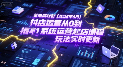 某电商社群【2025年6月】抖店运营从0到1系统运营起店课程，抖店最新玩法实时更新-U9联盟