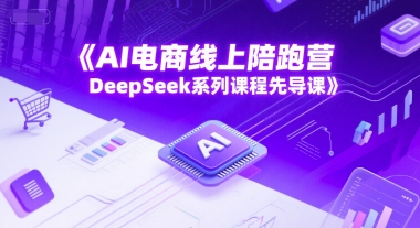 AI电商线上陪跑营，DeepSeek系列课程先导课-U9联盟
