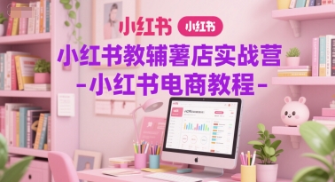 小红书教辅薯店实战营-小红书电商教程-U9联盟