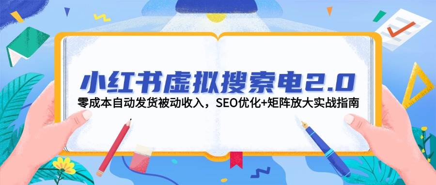 小红书虚拟搜索电2.0，零成本自动发货被动收入，SEO优化+矩阵放大实战指南-U9联盟