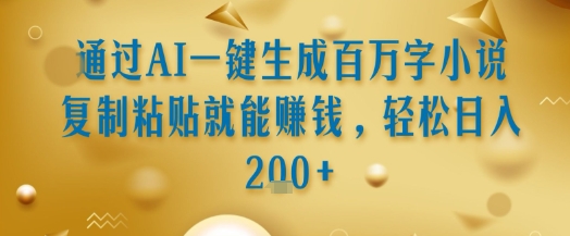 通过AI一键生成百万字小说复制粘贴就能挣钱，轻松日入2张+【揭秘】-U9联盟