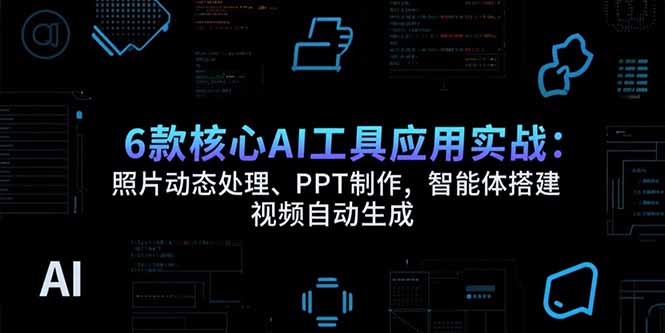 6款核心AI工具应用实战：照片动态处理、PPT制作，智能体搭建 视频自动生成-U9联盟