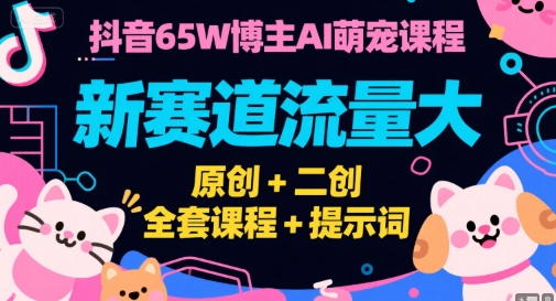 抖音65W博主AI萌宠课程，新赛道流量大，原创+二创，全套课程+提示词-U9联盟