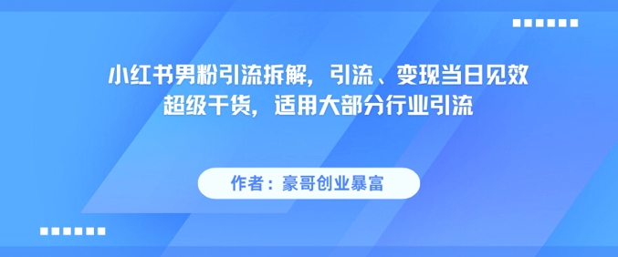 小红书男粉引流拆解，引流、变现当日见效超级干货，适用大部分行业引流-U9联盟