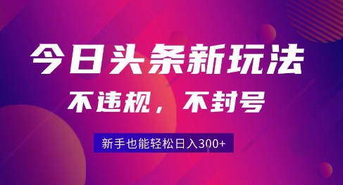 2025今日头条原创玩法5.0，不违规不封号，零门槛新手跟着做也能日入3张+-U9联盟