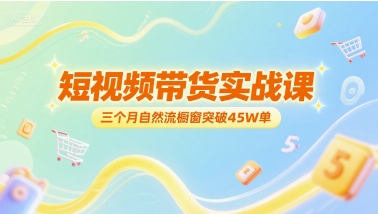 短视频带货实战课，三个月自然流橱窗突破45W单-U9联盟
