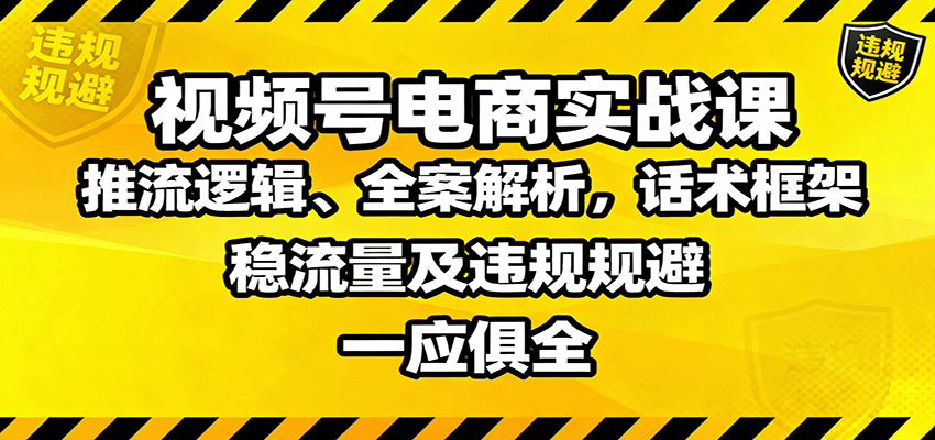 视频号电商实战课：推流逻辑、全案解析，话术框架，稳流量及违规规避等-U9联盟