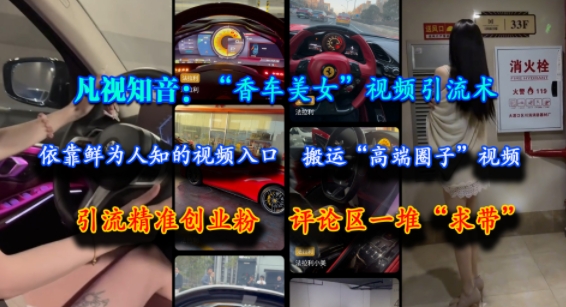 凡视知音：“香车美女”视频引流术，依靠鲜为人知的视频入口，搬运“高端圈子”视频，引流精准创业粉，评论区一堆“求带”-U9联盟