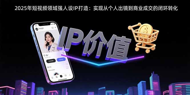 2025年短视频领域人设IP打造：实现从个人出镜到商业成交的闭环转化-U9联盟