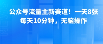 公众号流量主新赛道！一天8张，每天10分钟，无脑操作-U9联盟