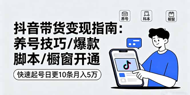 抖音带货变现指南：养号技巧/爆款脚本/橱窗开通，快速起号日更10条月入5万-U9联盟