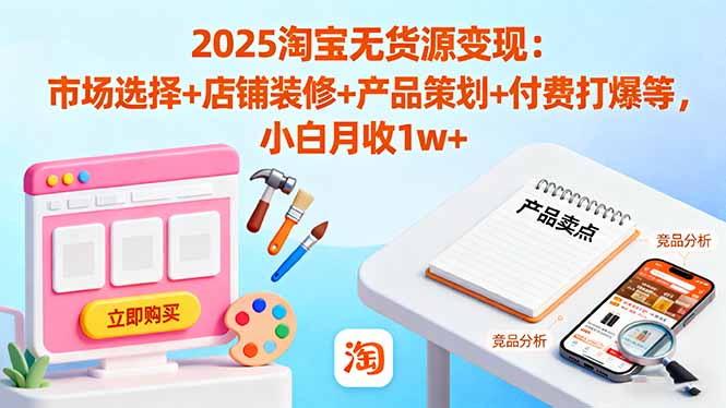 2025淘宝无货源变现：市场选择+店铺装修+产品策划+付费打爆等 小白月收1w+-U9联盟