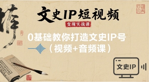 文史IP短视频变现实战课，0基础教你打造文史IP号(视频+音频课)-U9联盟