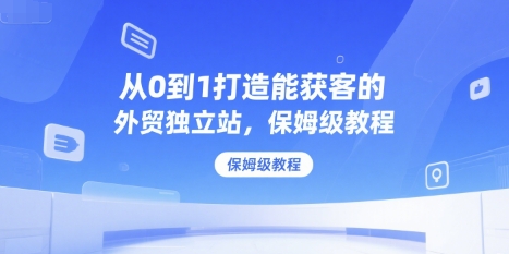 从0到1打造能获客的外贸独立站，保姆级教程-U9联盟