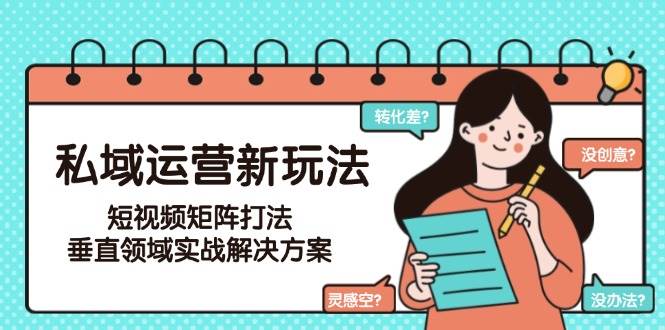 私域运营新玩法，短视频矩阵打法，垂直领域实战解决方案(更新6月)-U9联盟
