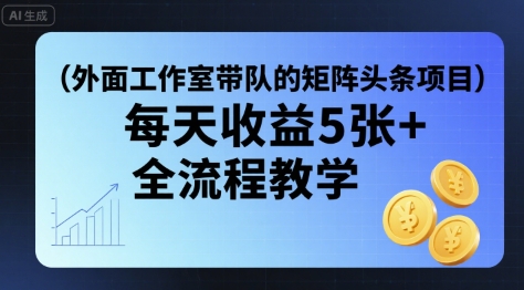 外面工作室带队的矩阵头条挂G项目，每天收益5张+，全流程教学【附全套工具】-U9联盟
