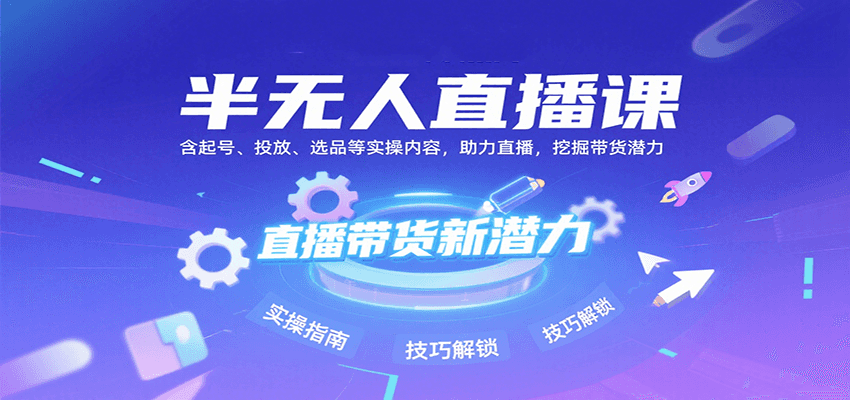 半无人直播课：含起号、投放、选品等实操内容，挖掘直播带货潜力(更新8月)-U9联盟