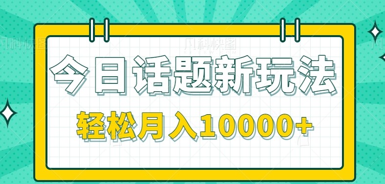 今日话题新玩法，零成本零门槛单条作品百万流量，月入10000+-U9联盟