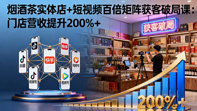 烟酒茶实体店+短视频百倍矩阵获客破局课：门店营收提升200%+-U9联盟