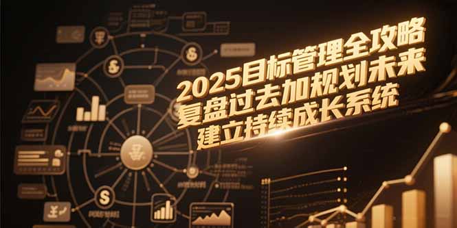 2025目标管理全攻略，复盘过去加规划未来，建立持续成长系统-U9联盟