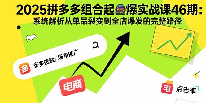 2025拼多多组合起爆实战课46期：系统解析从单品裂变到全店爆发的完整路径-U9联盟