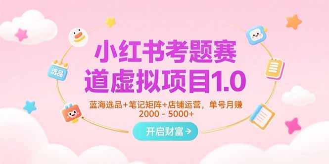 小红书考题赛道虚拟项目1.0，蓝海选品+笔记矩阵+店铺运营，单号月赚5000+-U9联盟