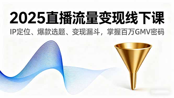 2025直播流量变现线下课，IP定位、爆款选题、变现漏斗，掌握百万GMV密码-U9联盟