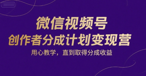 微信视频号创作者分成计划变现营，用心教学，直到取得分成收益-U9联盟