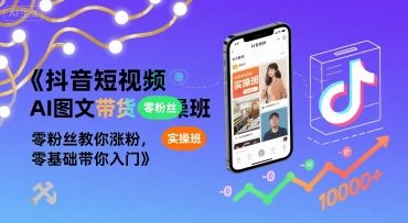 抖音短视频AI图文带货实操班，零粉丝教你涨粉，零基础带你入门-U9联盟